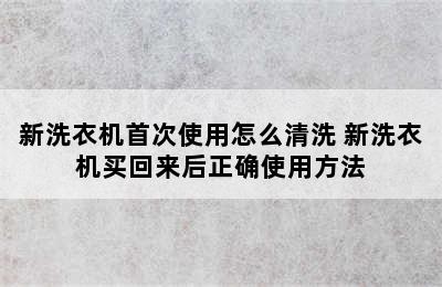 新洗衣机首次使用怎么清洗 新洗衣机买回来后正确使用方法